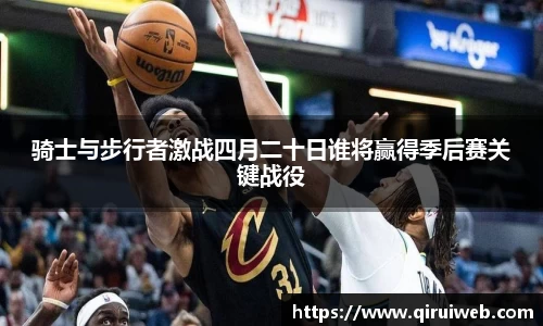 骑士与步行者激战四月二十日谁将赢得季后赛关键战役