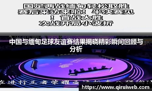 中国与缅甸足球友谊赛结果揭晓精彩瞬间回顾与分析