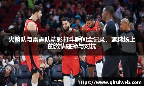 火箭队与雷霆队精彩打斗瞬间全记录，篮球场上的激情碰撞与对抗