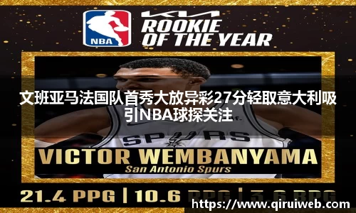 文班亚马法国队首秀大放异彩27分轻取意大利吸引NBA球探关注