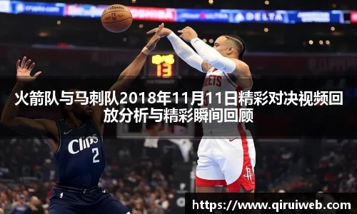 火箭队与马刺队2018年11月11日精彩对决视频回放分析与精彩瞬间回顾