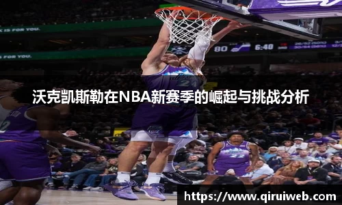 沃克凯斯勒在NBA新赛季的崛起与挑战分析