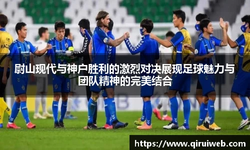 尉山现代与神户胜利的激烈对决展现足球魅力与团队精神的完美结合