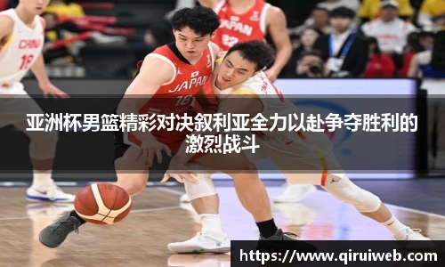 亚洲杯男篮精彩对决叙利亚全力以赴争夺胜利的激烈战斗