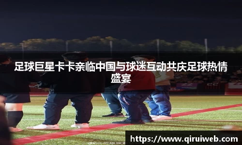 足球巨星卡卡亲临中国与球迷互动共庆足球热情盛宴