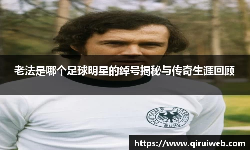 老法是哪个足球明星的绰号揭秘与传奇生涯回顾